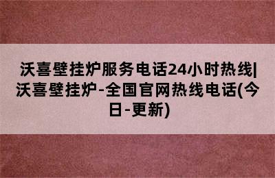 沃喜壁挂炉服务电话24小时热线|沃喜壁挂炉-全国官网热线电话(今日-更新)